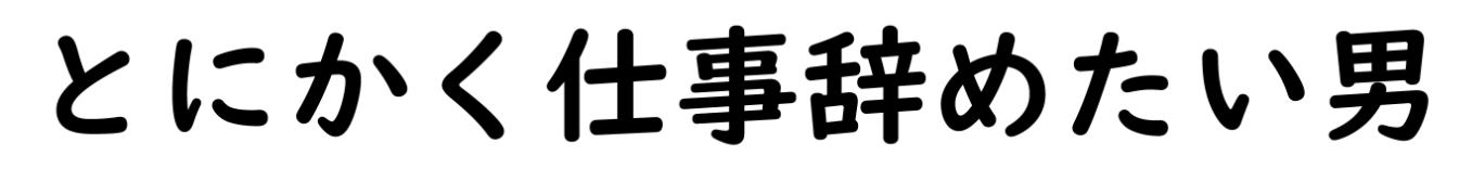 とにかく仕事辞めたい男のブログ